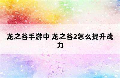 龙之谷手游中 龙之谷2怎么提升战力